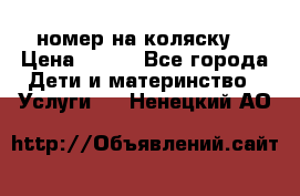 номер на коляску  › Цена ­ 300 - Все города Дети и материнство » Услуги   . Ненецкий АО